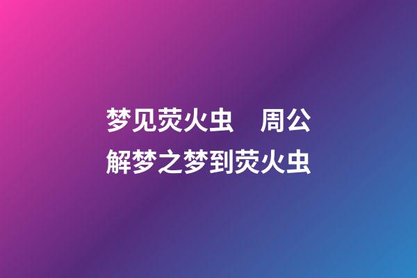 梦见荧火虫　周公解梦之梦到荧火虫